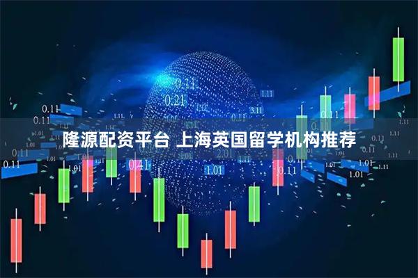 隆源配资平台 上海英国留学机构推荐