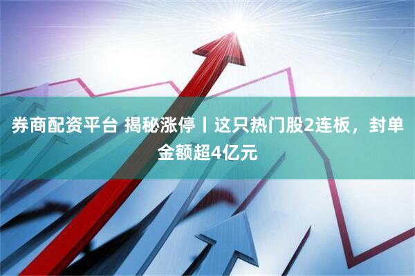 券商配资平台 揭秘涨停丨这只热门股2连板，封单金额超4亿元