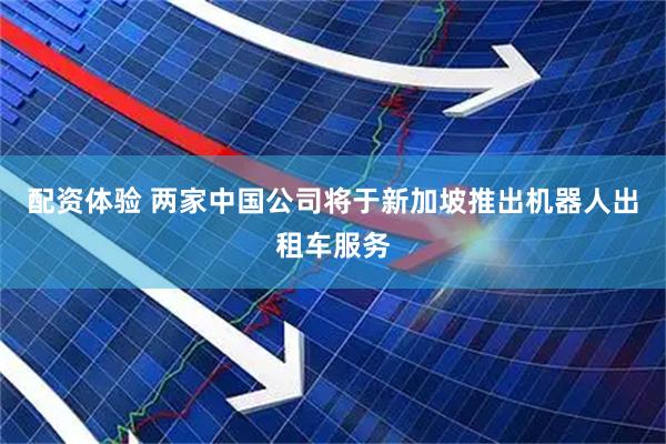 配资体验 两家中国公司将于新加坡推出机器人出租车服务