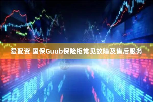 爱配资 国保Guub保险柜常见故障及售后服务