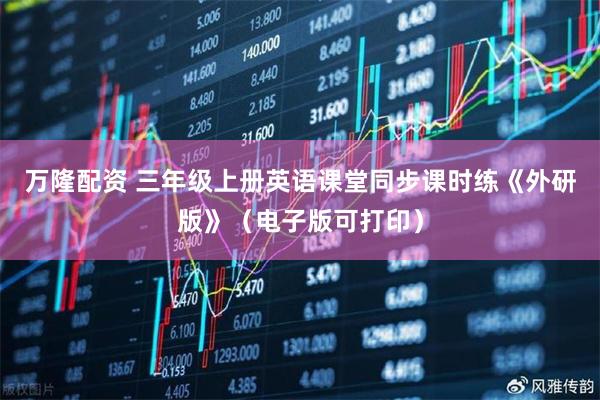 万隆配资 三年级上册英语课堂同步课时练《外研版》（电子版可打印）