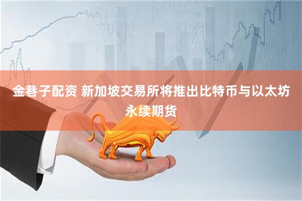 金巷子配资 新加坡交易所将推出比特币与以太坊永续期货