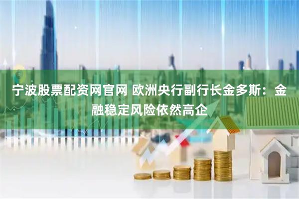 宁波股票配资网官网 欧洲央行副行长金多斯：金融稳定风险依然高企