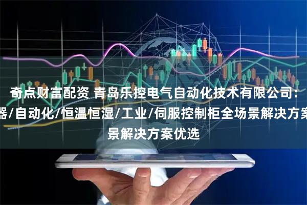 奇点财富配资 青岛乐控电气自动化技术有限公司：变频器/自动化/恒温恒湿/工业/伺服控制柜全场景解决方案优选
