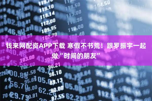 钱来网配资APP下载 寒假不书荒！跟罗振宇一起做“时间的朋友”