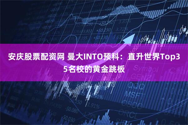 安庆股票配资网 曼大INTO预科：直升世界Top35名校的黄金跳板
