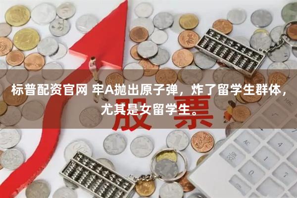 标普配资官网 牢A抛出原子弹，炸了留学生群体，尤其是女留学生。