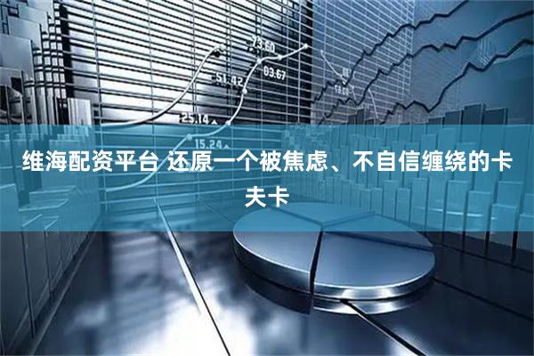 维海配资平台 还原一个被焦虑、不自信缠绕的卡夫卡