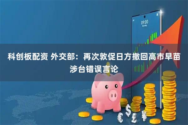 科创板配资 外交部：再次敦促日方撤回高市早苗涉台错误言论