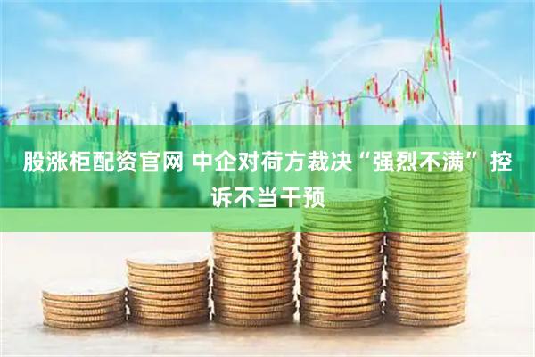 股涨柜配资官网 中企对荷方裁决“强烈不满” 控诉不当干预