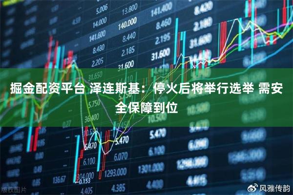 掘金配资平台 泽连斯基：停火后将举行选举 需安全保障到位