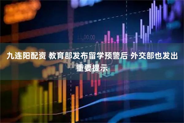 九连阳配资 教育部发布留学预警后 外交部也发出重要提示