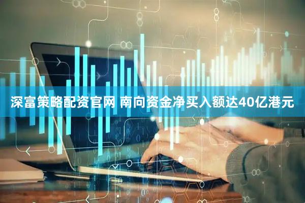 深富策略配资官网 南向资金净买入额达40亿港元