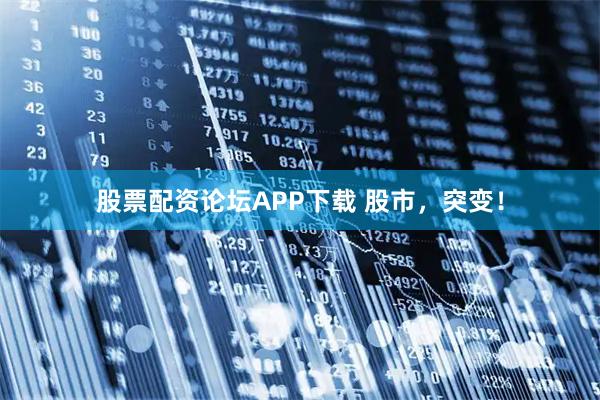 股票配资论坛APP下载 股市，突变！