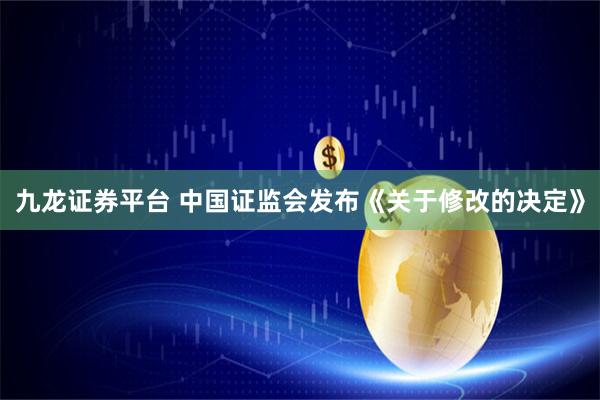 九龙证券平台 中国证监会发布《关于修改的决定》