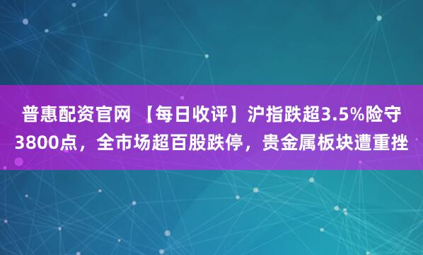 普惠配资官网 【每日收评】沪指跌超3.5%险守3800点，全市场超百股跌停，贵金属板块遭重挫